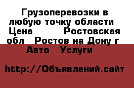 Грузоперевозки в любую точку области › Цена ­ 200 - Ростовская обл., Ростов-на-Дону г. Авто » Услуги   